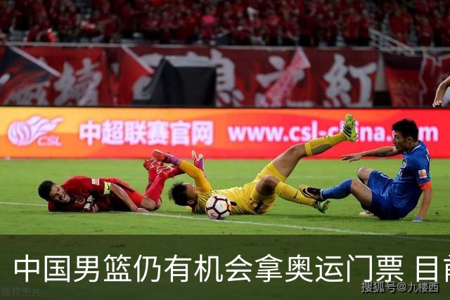 中国男篮仍有机会拿奥运门票 目前日本最占优