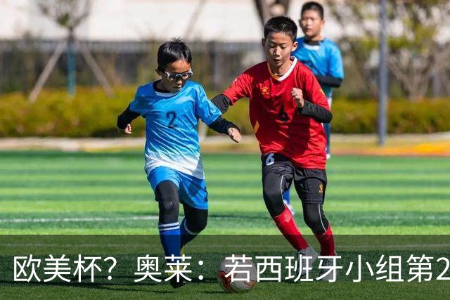 欧美杯？奥莱：若西班牙小组第2 很可能32强战在迈阿密交锋阿根廷