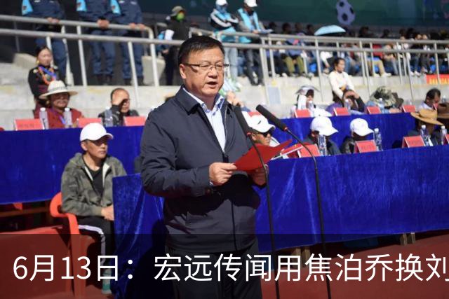 6月13日：宏远传闻用焦泊乔换刘传兴，球迷质疑交易合理性，杜锋与焦泊乔不和成焦点