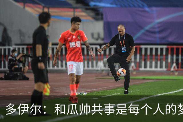 多伊尔：和瓜帅共事是每个人的梦想