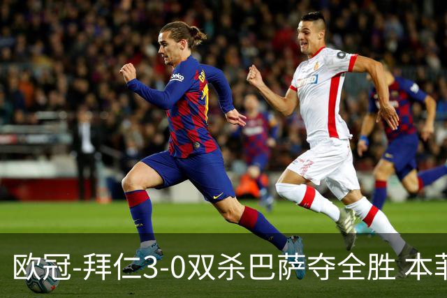 欧冠-拜仁3-0双杀巴萨夺全胜 本菲卡2-0取胜出线